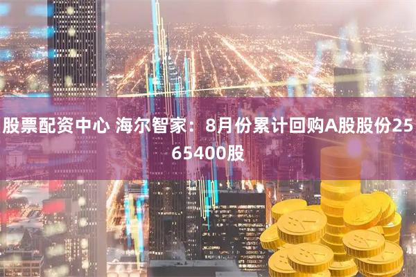 股票配资中心 海尔智家：8月份累计回购A股股份2565400股