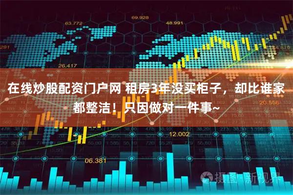 在线炒股配资门户网 租房3年没买柜子，却比谁家都整洁！只因做对一件事~