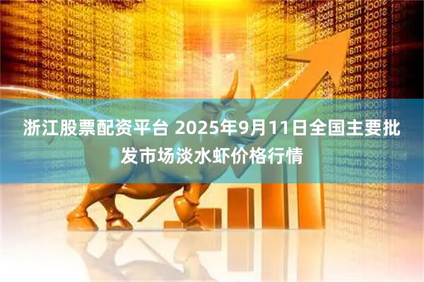 浙江股票配资平台 2025年9月11日全国主要批发市场淡水虾价格行情