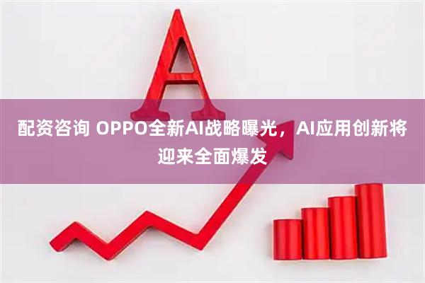 配资咨询 OPPO全新AI战略曝光，AI应用创新将迎来全面爆发