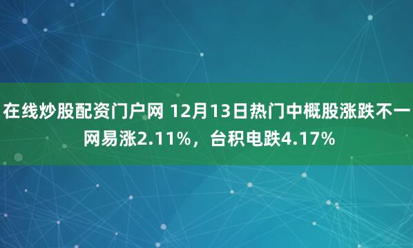 在线炒股配资门户网 12月13日热门中概股涨跌不一 网易涨2.11%，台积电跌4.17%
