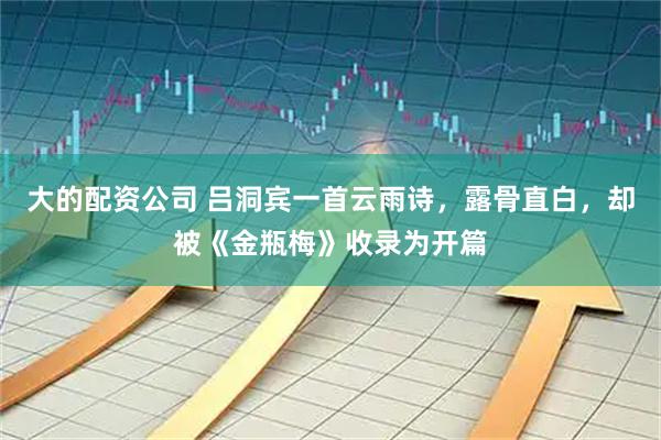 大的配资公司 吕洞宾一首云雨诗，露骨直白，却被《金瓶梅》收录为开篇