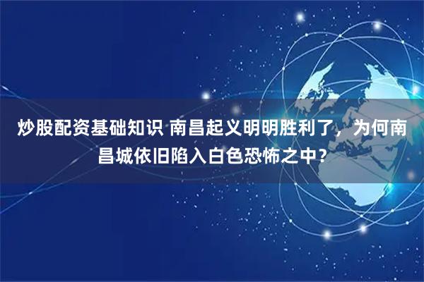 炒股配资基础知识 南昌起义明明胜利了，为何南昌城依旧陷入白色恐怖之中？